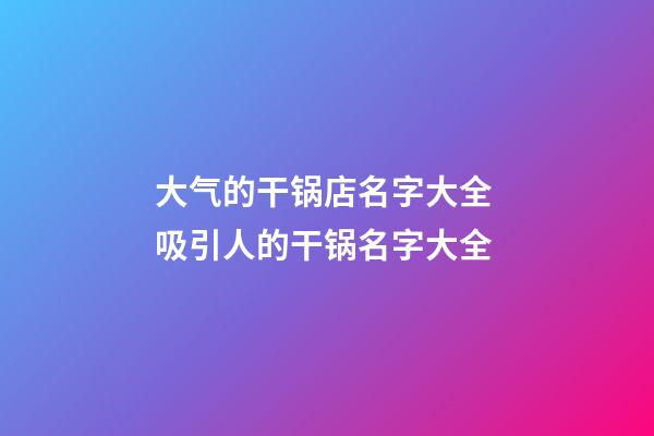 大气的干锅店名字大全 吸引人的干锅名字大全-第1张-店铺起名-玄机派